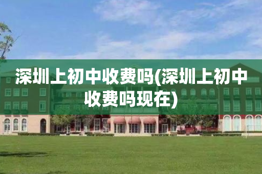 深圳上初中收费吗(深圳上初中收费吗现在)