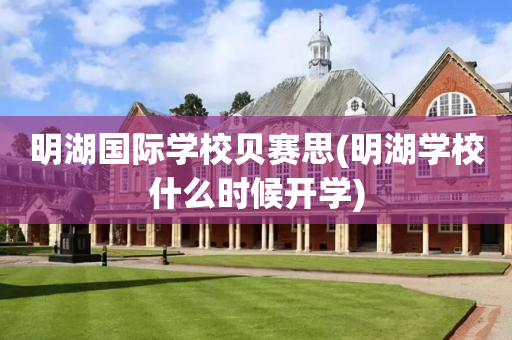 明湖国际学校贝赛思(明湖学校什么时候开学)