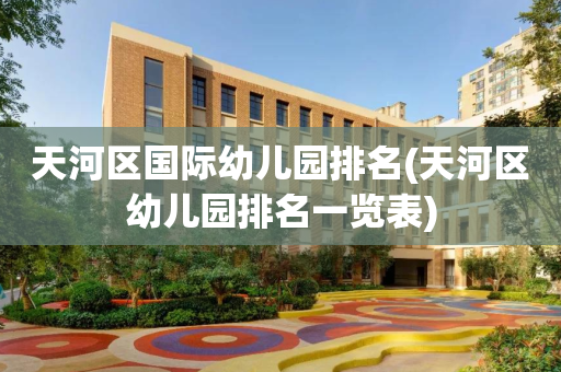 天河区国际幼儿园排名(天河区幼儿园排名一览表)