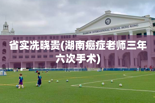 省实冼晓贵(湖南癌症老师三年六次手术)
