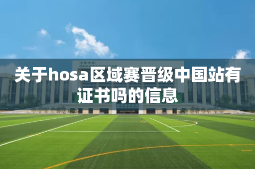关于hosa区域赛晋级中国站有证书吗的信息