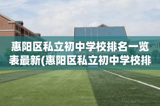 惠阳区私立初中学校排名一览表最新(惠阳区私立初中学校排名一览表最新图片)