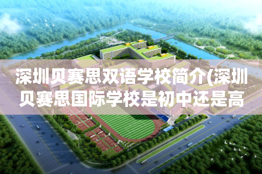 深圳贝赛思双语学校简介(深圳贝赛思国际学校是初中还是高中)