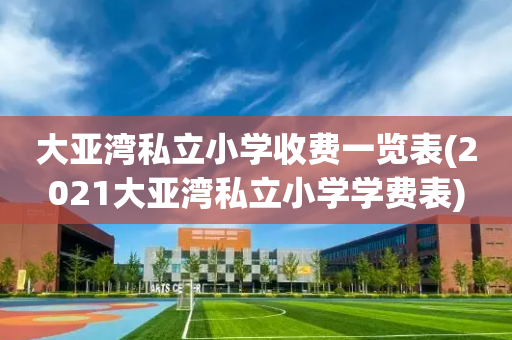 大亚湾私立小学收费一览表(2021大亚湾私立小学学费表)