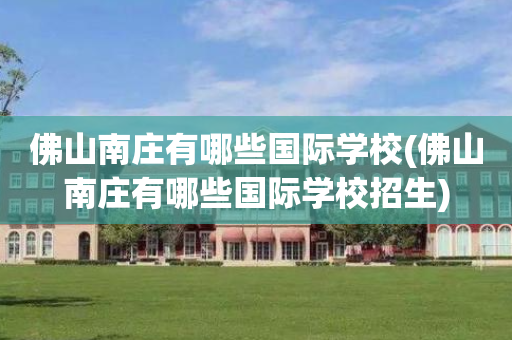 佛山南庄有哪些国际学校(佛山南庄有哪些国际学校招生)