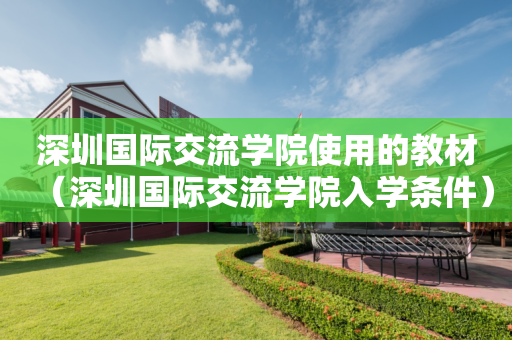深圳国际交流学院使用的教材（深圳国际交流学院入学条件）