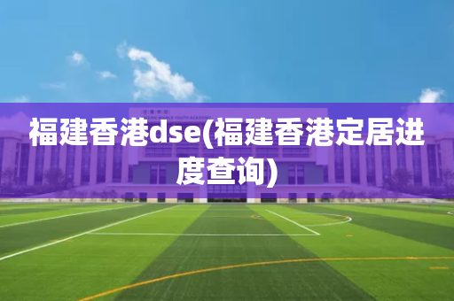 福建香港dse(福建香港定居进度查询)