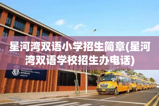 星河湾双语小学招生简章(星河湾双语学校招生办电话)