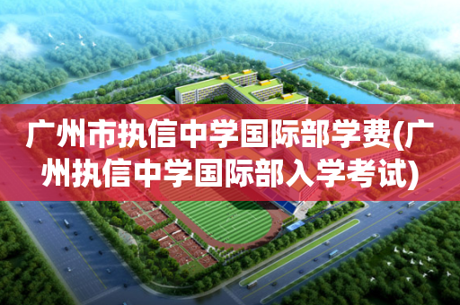 广州市执信中学国际部学费(广州执信中学国际部入学考试)