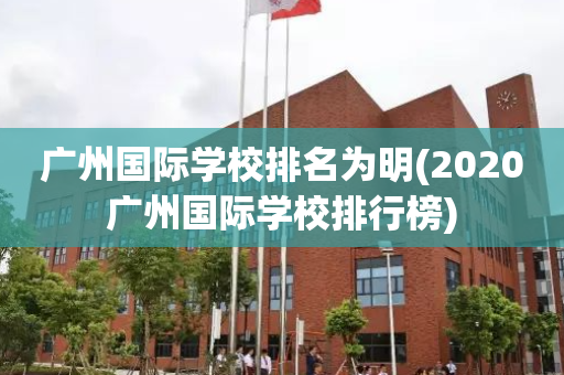 广州国际学校排名为明(2020广州国际学校排行榜)