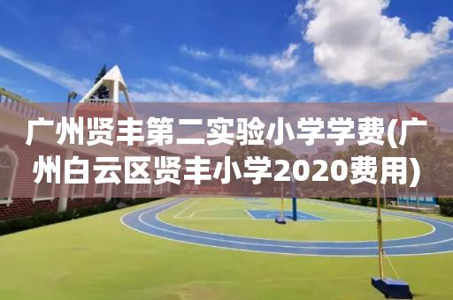 广州贤丰第二实验小学学费(广州白云区贤丰小学2020费用)
