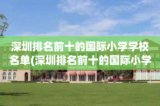 深圳排名前十的国际小学学校名单(深圳排名前十的国际小学学校名单公布)