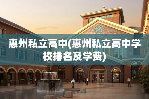 惠州私立高中(惠州私立高中学校排名及学费)