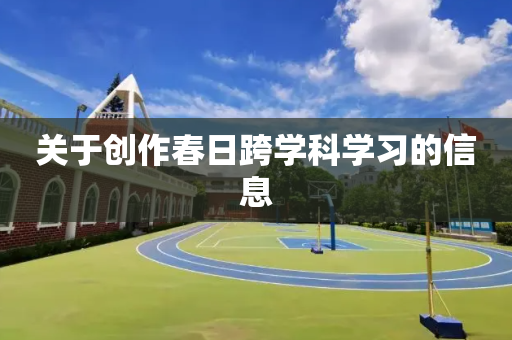 关于创作春日跨学科学习的信息