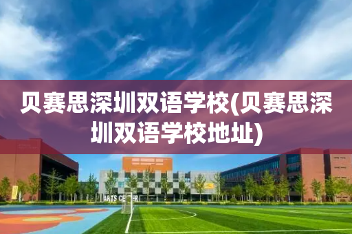 贝赛思深圳双语学校(贝赛思深圳双语学校地址)