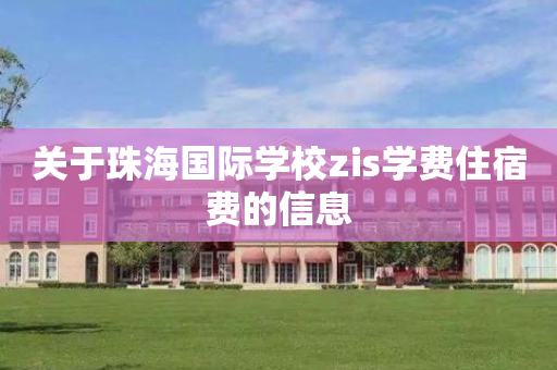 关于珠海国际学校zis学费住宿费的信息