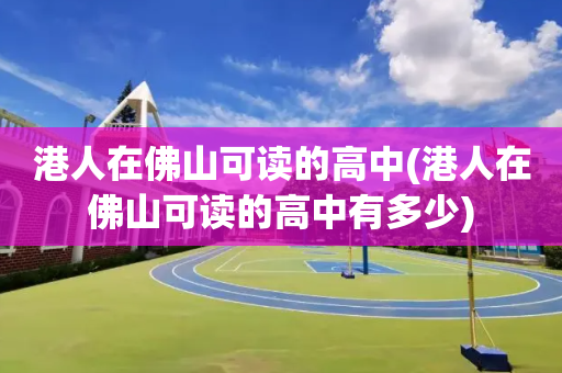 港人在佛山可读的高中(港人在佛山可读的高中有多少)