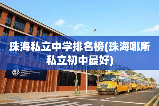 珠海私立中学排名榜(珠海哪所私立初中最好)