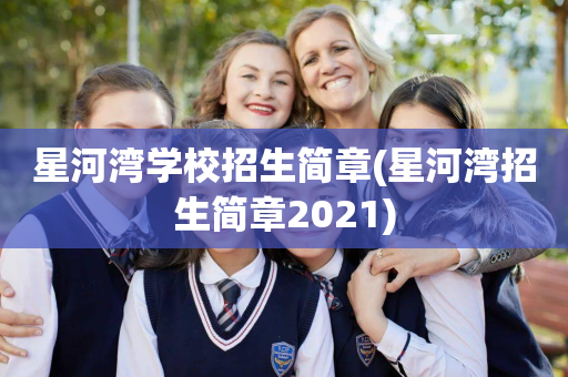 星河湾学校招生简章(星河湾招生简章2021)