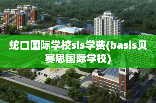 蛇口国际学校sis学费(basis贝赛思国际学校)