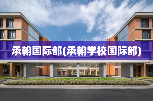 承翰国际部(承翰学校国际部)