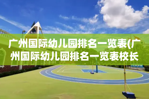 广州国际幼儿园排名一览表(广州国际幼儿园排名一览表校长)