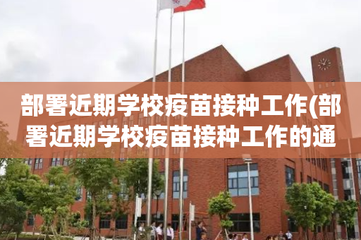 部署近期学校疫苗接种工作(部署近期学校疫苗接种工作的通知)