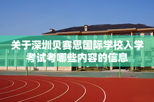 关于深圳贝赛思国际学校入学考试考哪些内容的信息