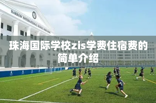 珠海国际学校zis学费住宿费的简单介绍