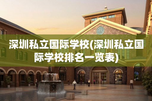深圳私立国际学校(深圳私立国际学校排名一览表)