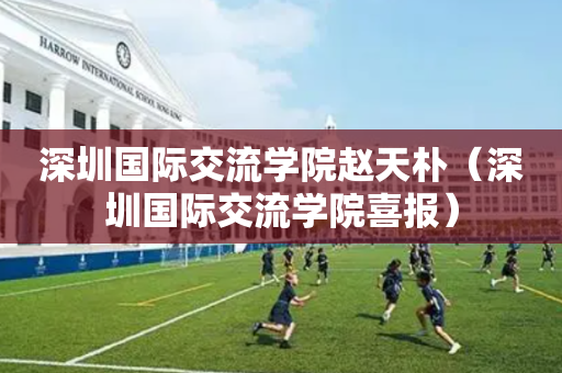 深圳国际交流学院赵天朴（深圳国际交流学院喜报）