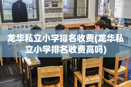 龙华私立小学排名收费(龙华私立小学排名收费高吗)