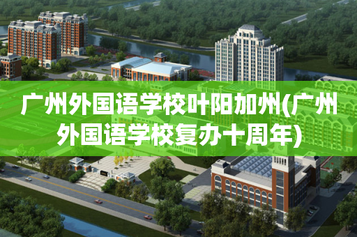 广州外国语学校叶阳加州(广州外国语学校复办十周年)