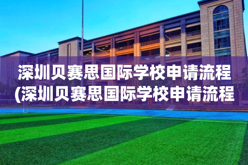 深圳贝赛思国际学校申请流程(深圳贝赛思国际学校申请流程及费用)
