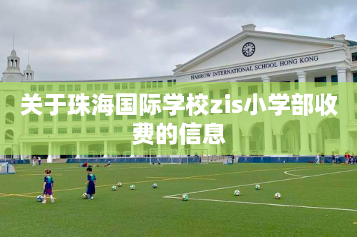 关于珠海国际学校zis小学部收费的信息