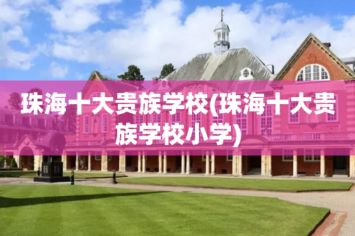 珠海十大贵族学校(珠海十大贵族学校小学)
