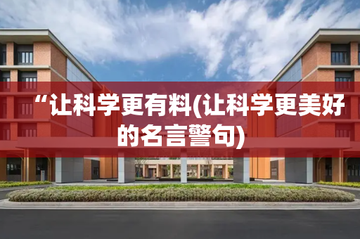“让科学更有料(让科学更美好的名言警句)