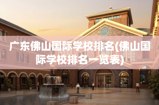 广东佛山国际学校排名(佛山国际学校排名一览表)