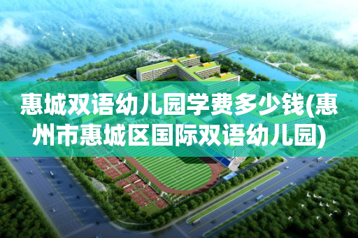惠城双语幼儿园学费多少钱(惠州市惠城区国际双语幼儿园)