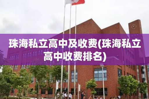 珠海私立高中及收费(珠海私立高中收费排名)