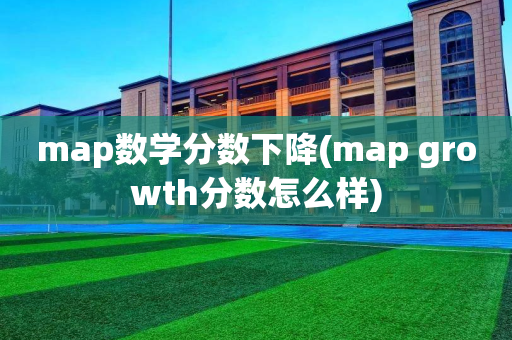 map数学分数下降(map growth分数怎么样)