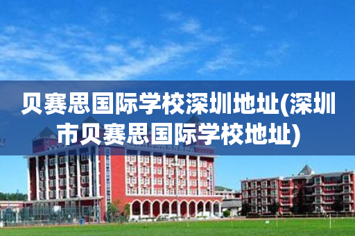 贝赛思国际学校深圳地址(深圳市贝赛思国际学校地址)
