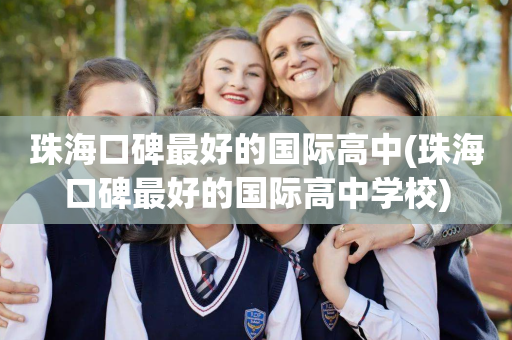 珠海口碑最好的国际高中(珠海口碑最好的国际高中学校)