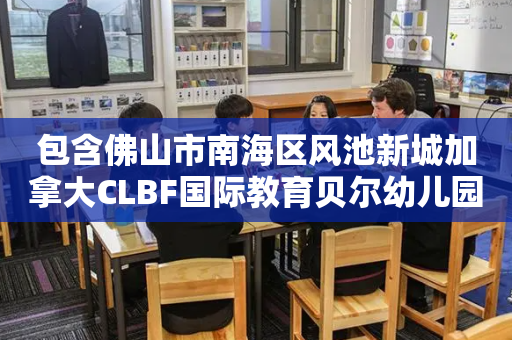 包含佛山市南海区风池新城加拿大CLBF国际教育贝尔幼儿园的词条