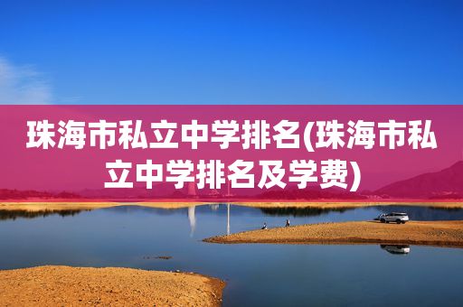 珠海市私立中学排名(珠海市私立中学排名及学费)
