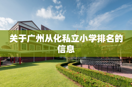 关于广州从化私立小学排名的信息