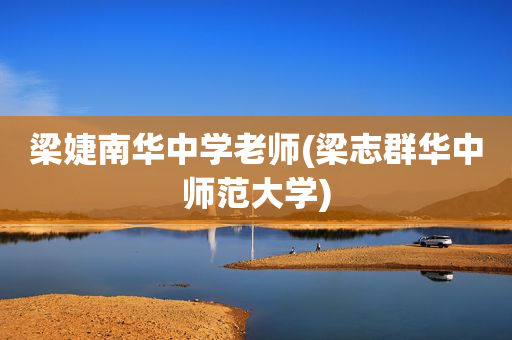 梁婕南华中学老师(梁志群华中师范大学)