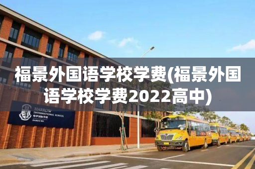 福景外国语学校学费(福景外国语学校学费2022高中)