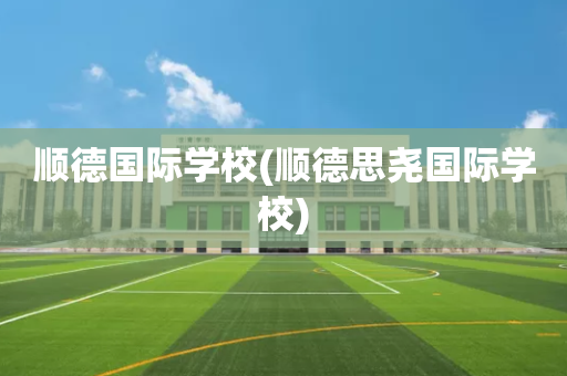 顺德国际学校(顺德思尧国际学校)