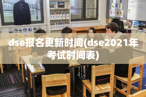 dse报名更新时间(dse2021年考试时间表)
